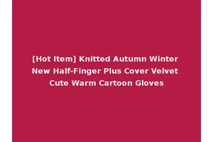 [Hot Item] Knitted Autumn Winter New Half-Finger Plus Cover Velvet Cute Warm Cartoon Gloves