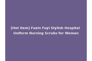 [Hot Item] Fuxin Fuyi Stylish Hospital Uniform Nursing Scrubs for Woman