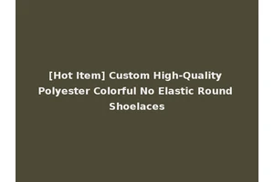 [Hot Item] Custom High-Quality Polyester Colorful No Elastic Round Shoelaces