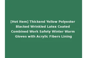 [Hot Item] Thickend Yellow Polyester Blacked Wrinkled Latex Coated Combined Work Safety Winter Warm Gloves with Acrylic Fibers Lining