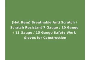 [Hot Item] Breathable Anti Scratch / Scratch Resistant 7 Gauge / 10 Gauge / 13 Gauge / 15 Gauge Safety Work Gloves for Construction