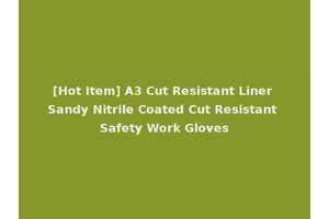 [Hot Item] A3 Cut Resistant Liner Sandy Nitrile Coated Cut Resistant Safety Work Gloves
