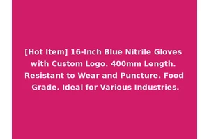 [Hot Item] 16-Inch Blue Nitrile Gloves with Custom Logo. 400mm Length. Resistant to Wear and Puncture. Food Grade. Ideal for Various Industries.