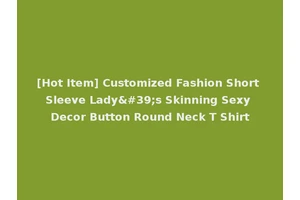 [Hot Item] Customized Fashion Short Sleeve Lady's Skinning Sexy Decor Button Round Neck T Shirt