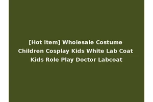 [Hot Item] Wholesale Costume Children Cosplay Kids White Lab Coat Kids Role Play Doctor Labcoat