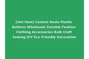 [Hot Item] Custom Resin Plastic Buttons Wholesale Durable Fashion Clothing Accessories Bulk Craft Sewing DIY Eco Friendly Decorative
