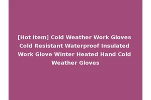 [Hot Item] Cold Weather Work Gloves Cold Resistant Waterproof Insulated Work Glove Winter Heated Hand Cold Weather Gloves
