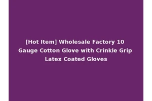 [Hot Item] Wholesale Factory 10 Gauge Cotton Glove with Crinkle Grip Latex Coated Gloves