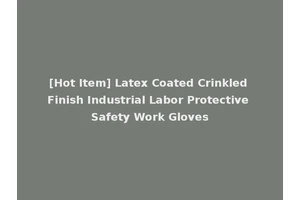 [Hot Item] Latex Coated Crinkled Finish Industrial Labor Protective Safety Work Gloves