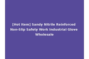 [Hot Item] Sandy Nitrile Reinforced Non-Slip Safety Work Industrial Glove Wholesale