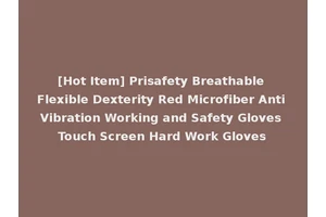 [Hot Item] Prisafety Breathable Flexible Dexterity Red Microfiber Anti Vibration Working and Safety Gloves Touch Screen Hard Work Gloves