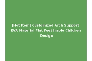 [Hot Item] Customized Arch Support EVA Material Flat Feet Insole Children Design
