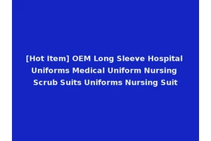 [Hot Item] OEM Long Sleeve Hospital Uniforms Medical Uniform Nursing Scrub Suits Uniforms Nursing Suit