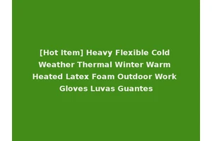 [Hot Item] Heavy Flexible Cold Weather Thermal Winter Warm Heated Latex Foam Outdoor Work Gloves Luvas Guantes