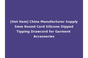 [Hot Item] China Manufacturer Supply 5mm Round Cord Silicone Dipped Tipping Drawcord for Garment Accessories