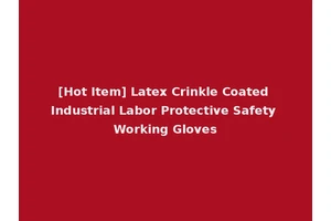 [Hot Item] Latex Crinkle Coated Industrial Labor Protective Safety Working Gloves