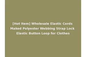 [Hot Item] Wholesale Elastic Cords Maked Polyester Webbing Strap Lock Elastic Button Loop for Clothes