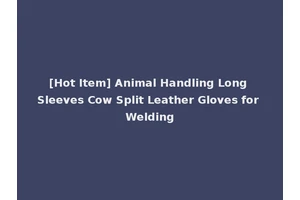 [Hot Item] Animal Handling Long Sleeves Cow Split Leather Gloves for Welding