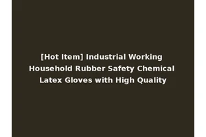 [Hot Item] Industrial Working Household Rubber Safety Chemical Latex Gloves with High Quality