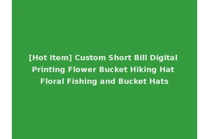 [Hot Item] Custom Short Bill Digital Printing Flower Bucket Hiking Hat Floral Fishing and Bucket Hats