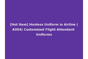 [Hot Item] Hostess Uniform in Airline (A004) Customized Flight Attendant Uniforms