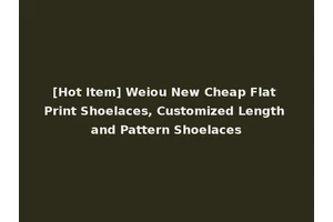 [Hot Item] Weiou New Cheap Flat Print Shoelaces, Customized Length and Pattern Shoelaces