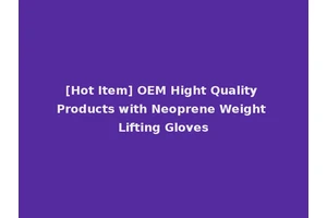 [Hot Item] OEM Hight Quality Products with Neoprene Weight Lifting Gloves