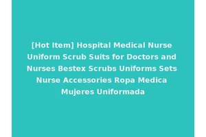[Hot Item] Hospital Medical Nurse Uniform Scrub Suits for Doctors and Nurses Bestex Scrubs Uniforms Sets Nurse Accessories Ropa Medica Mujeres Uniformada