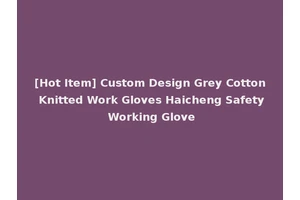 [Hot Item] Custom Design Grey Cotton Knitted Work Gloves Haicheng Safety Working Glove