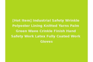 [Hot Item] Industrial Safety Wrinkle Polyester Lining Knitted Yarns Palm Green Wave Crinkle Finish Hand Safety Work Latex Fully Coated Work Gloves