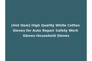 [Hot Item] High Quality White Cotton Gloves for Auto Repair Safety Work Gloves Household Gloves