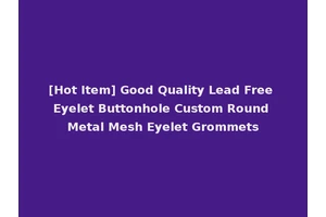 [Hot Item] Good Quality Lead Free Eyelet Buttonhole Custom Round Metal Mesh Eyelet Grommets
