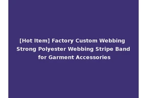 [Hot Item] Factory Custom Webbing Strong Polyester Webbing Stripe Band for Garment Accessories
