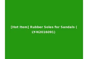 [Hot Item] Rubber Soles for Sandals (LY-N2016091)