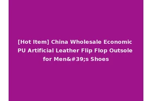 [Hot Item] China Wholesale Economic PU Artificial Leather Flip Flop Outsole for Men's Shoes