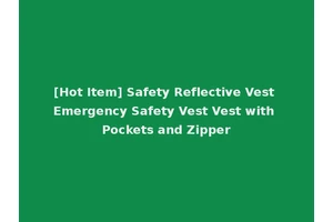 [Hot Item] Safety Reflective Vest Emergency Safety Vest Vest with Pockets and Zipper