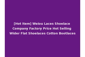 [Hot Item] Weiou Laces Shoelace Company Factory Price Hot Selling Wider Flat Shoelaces Cotton Bootlaces