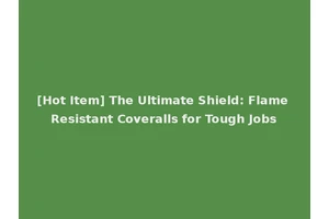 [Hot Item] The Ultimate Shield: Flame Resistant Coveralls for Tough Jobs
