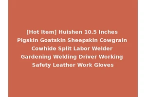[Hot Item] Huishen 10.5 Inches Pigskin Goatskin Sheepskin Cowgrain Cowhide Split Labor Welder Gardening Welding Driver Working Safety Leather Work Gloves