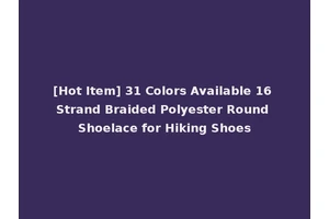 [Hot Item] 31 Colors Available 16 Strand Braided Polyester Round Shoelace for Hiking Shoes