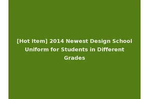 [Hot Item] 2014 Newest Design School Uniform for Students in Different Grades