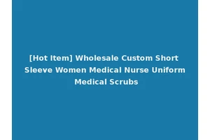 [Hot Item] Wholesale Custom Short Sleeve Women Medical Nurse Uniform Medical Scrubs