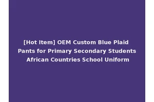 [Hot Item] OEM Custom Blue Plaid Pants for Primary Secondary Students African Countries School Uniform