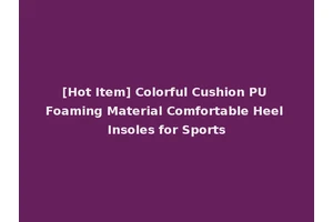[Hot Item] Colorful Cushion PU Foaming Material Comfortable Heel Insoles for Sports