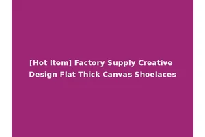 [Hot Item] Factory Supply Creative Design Flat Thick Canvas Shoelaces