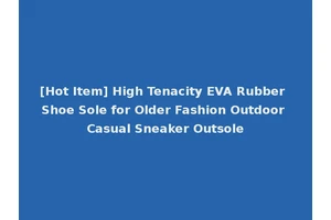 [Hot Item] High Tenacity EVA Rubber Shoe Sole for Older Fashion Outdoor Casual Sneaker Outsole