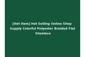 [Hot Item] Hot Selling Online Shop Supply Colorful Polyester Braided Flat Shoelace
