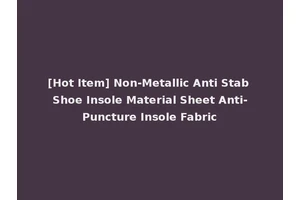 [Hot Item] Non-Metallic Anti Stab Shoe Insole Material Sheet Anti-Puncture Insole Fabric