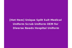 [Hot Item] Unique Split Suit Medical Uniform Scrub Uniform OEM for Diverse Needs Hospital Uniform