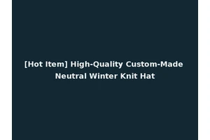 [Hot Item] High-Quality Custom-Made Neutral Winter Knit Hat